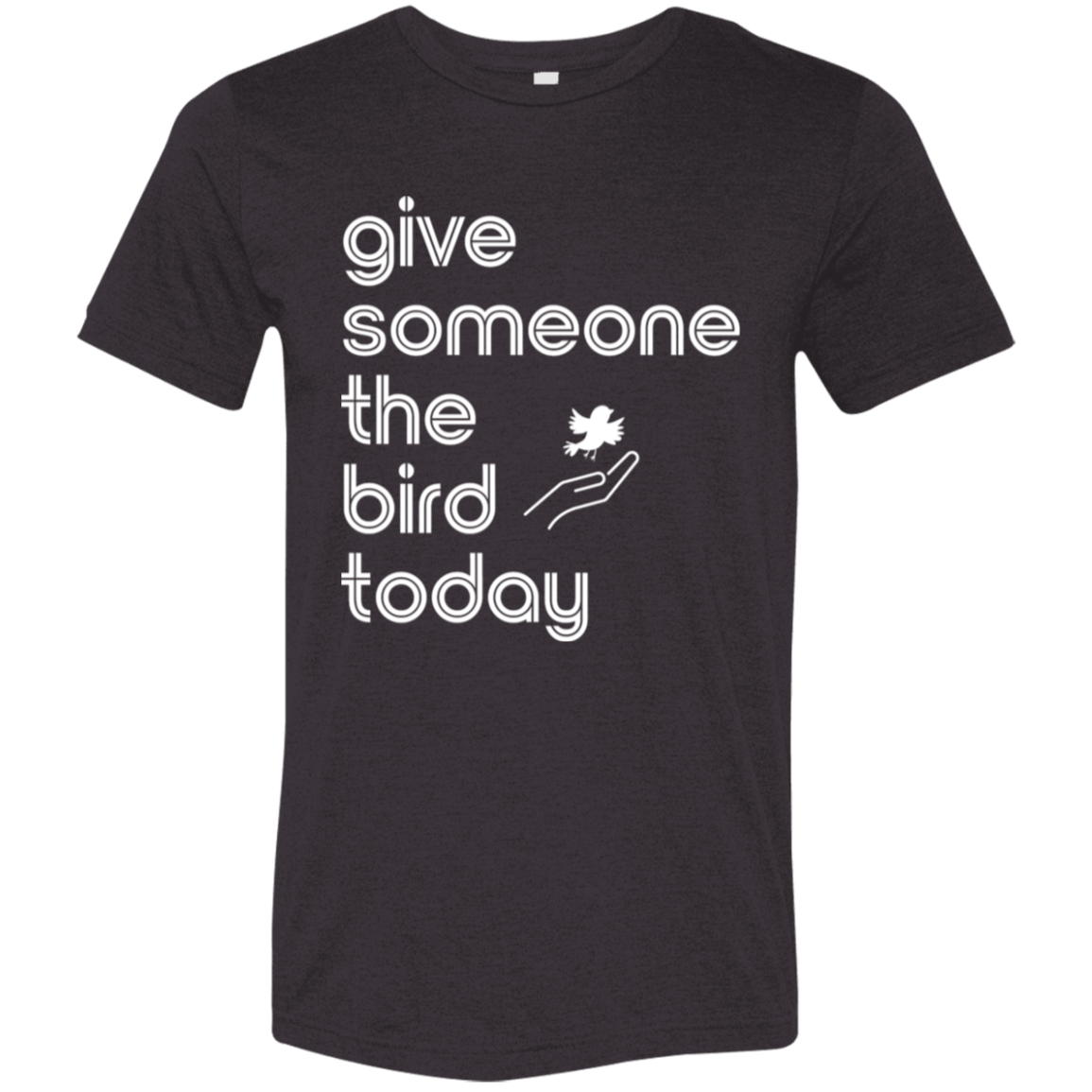 "Give someone the bird today" Tri-blend T-shirt (white font) | BetterSaid.co