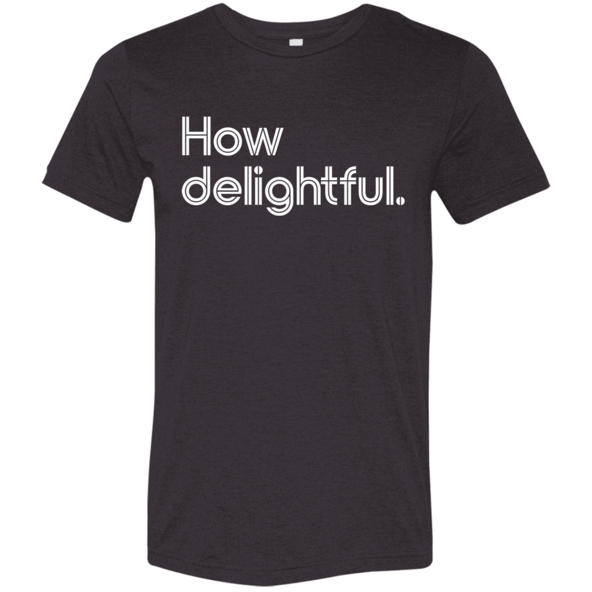 "How delightful." Tri-blend T-shirt | BetterSaid.co