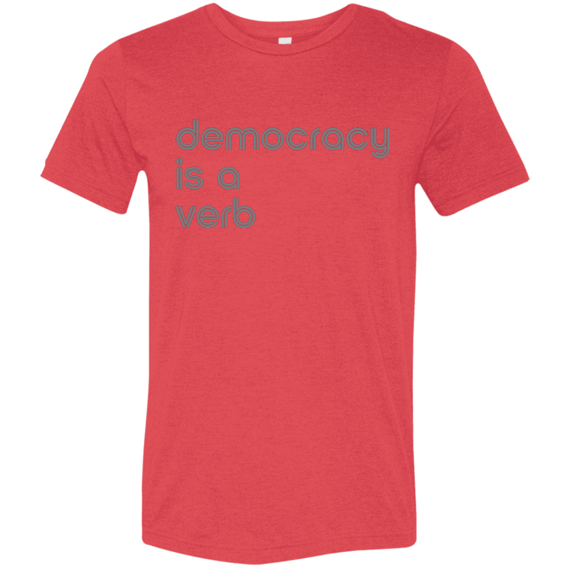 "Democracy is a verb" Tri-blend T-shirt | BetterSaid.co