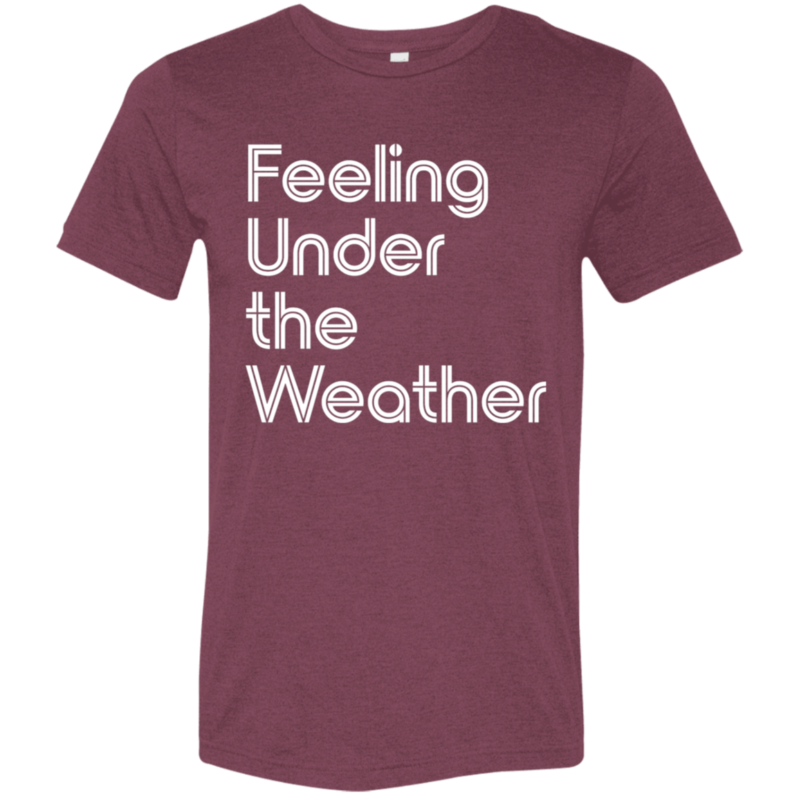 "Feeling Under the Weather" Tri-blend T-shirt (white font) | BetterSaid.co