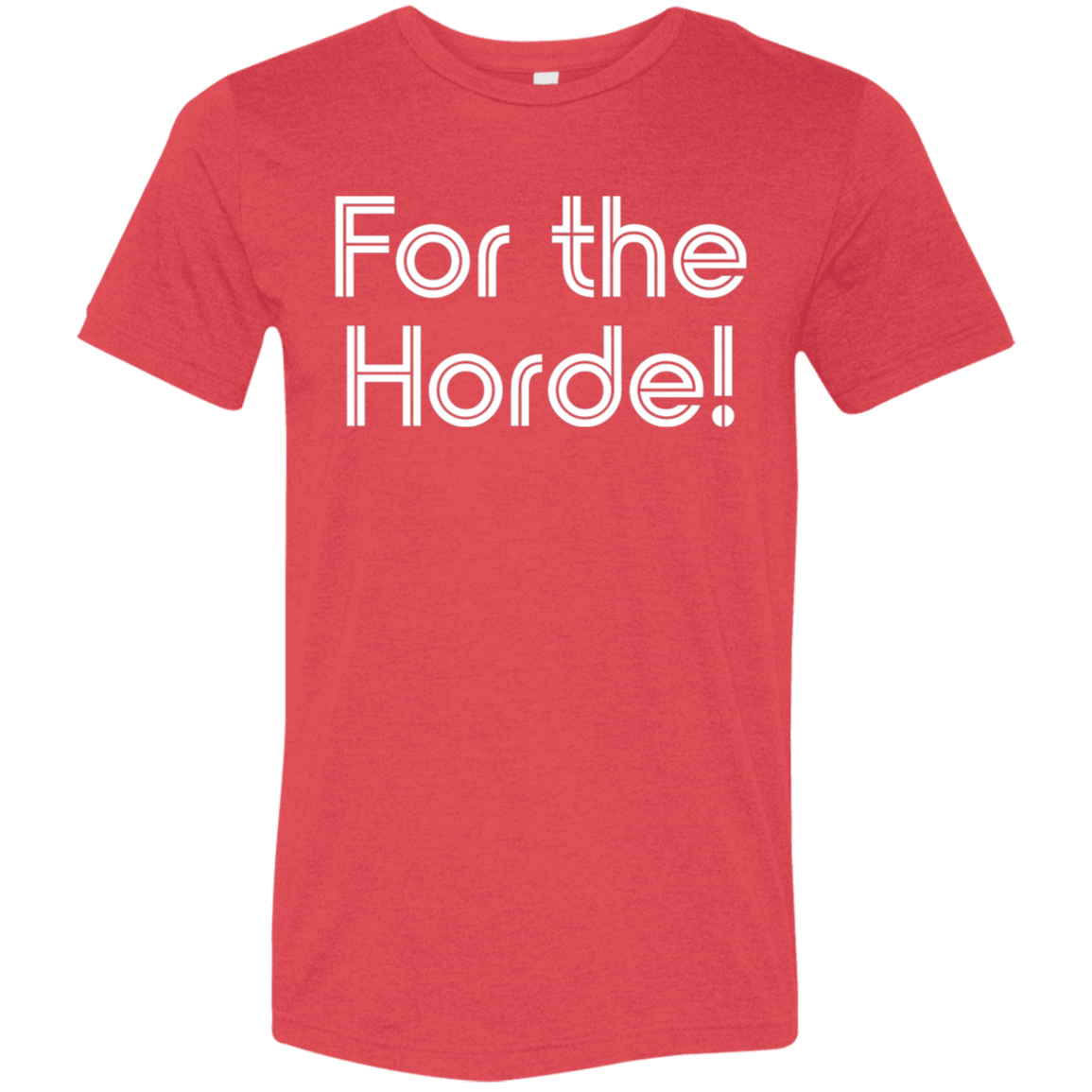 "For the Horde" Tri-blend T-shirt | BetterSaid.co