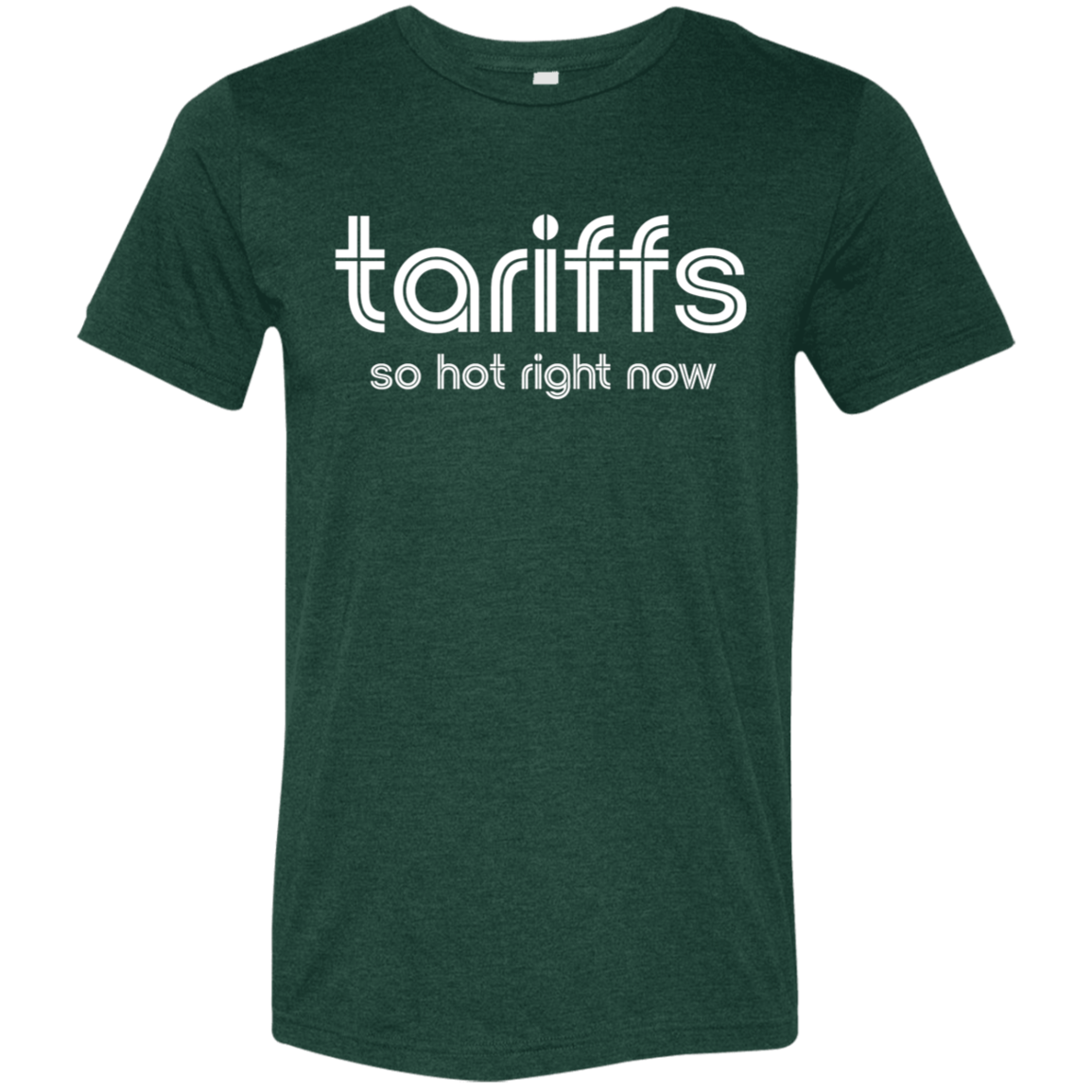"Tariffs. So hot right now." Tri-blend T-shirt | BetterSaid.co