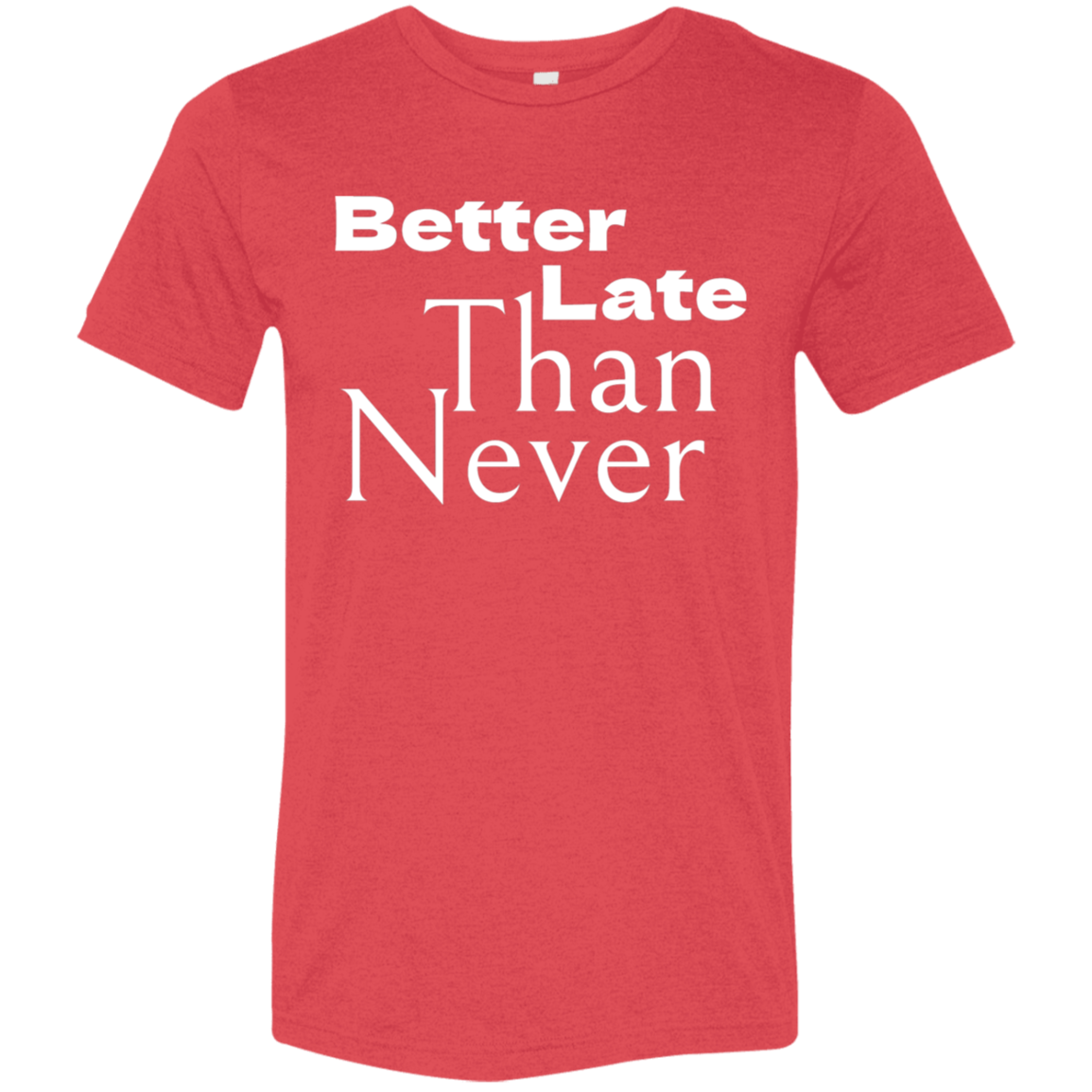 "Better late than never." Tri-blend T-shirt (white font) | BetterSaid.co