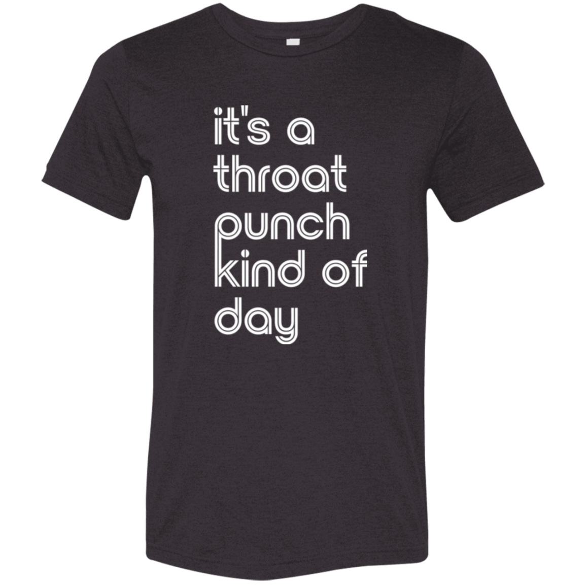 "It's a throat punch kind of day" Tri-blend T-shirt (white font) | BetterSaid.co