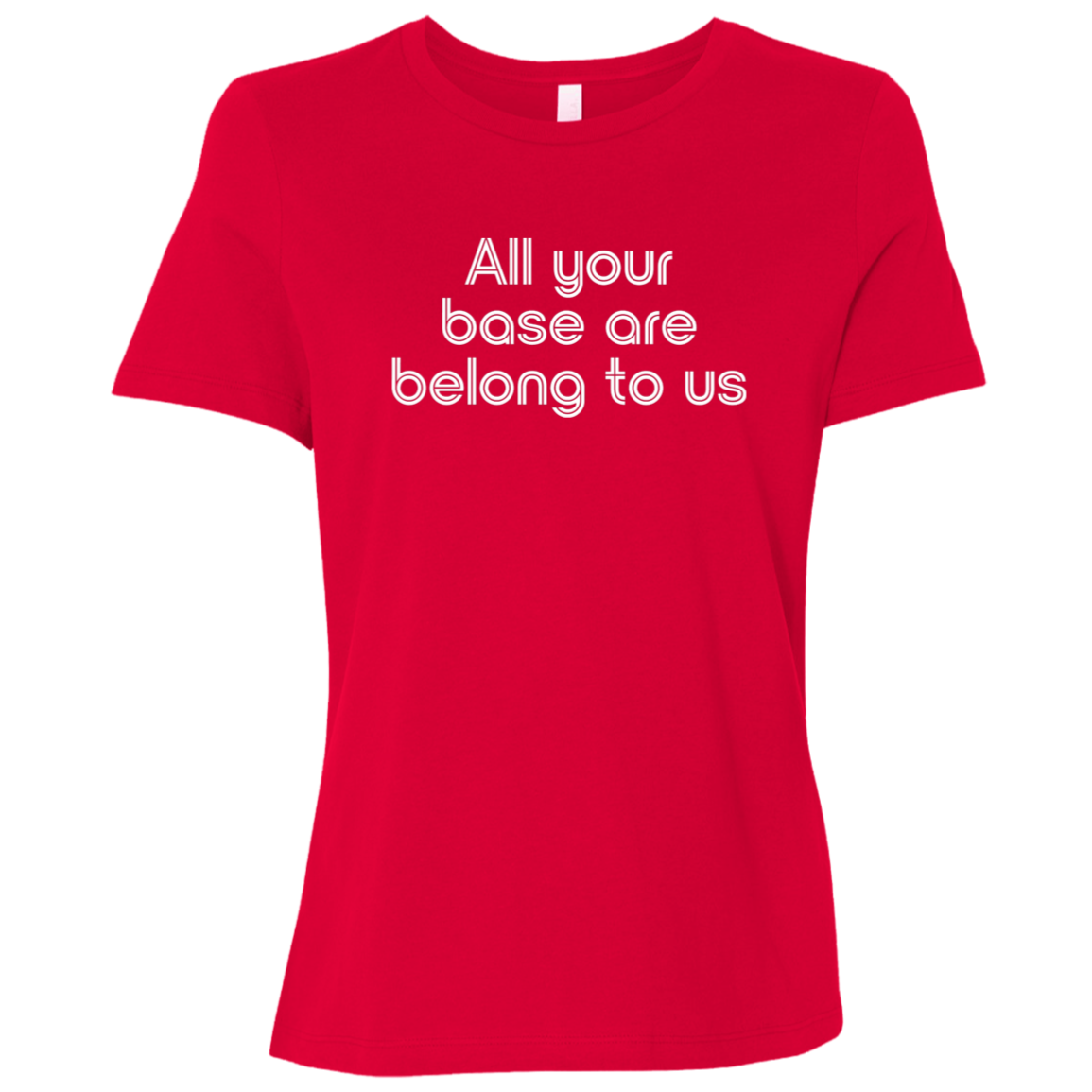 "All your base are belong to us." Womens Relaxed T-shirt | BetterSaid.co
