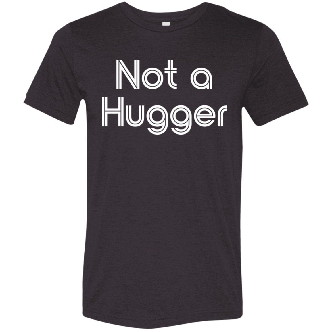 "Not a hugger" Tri-blend T-shirt (white font) | BetterSaid.co