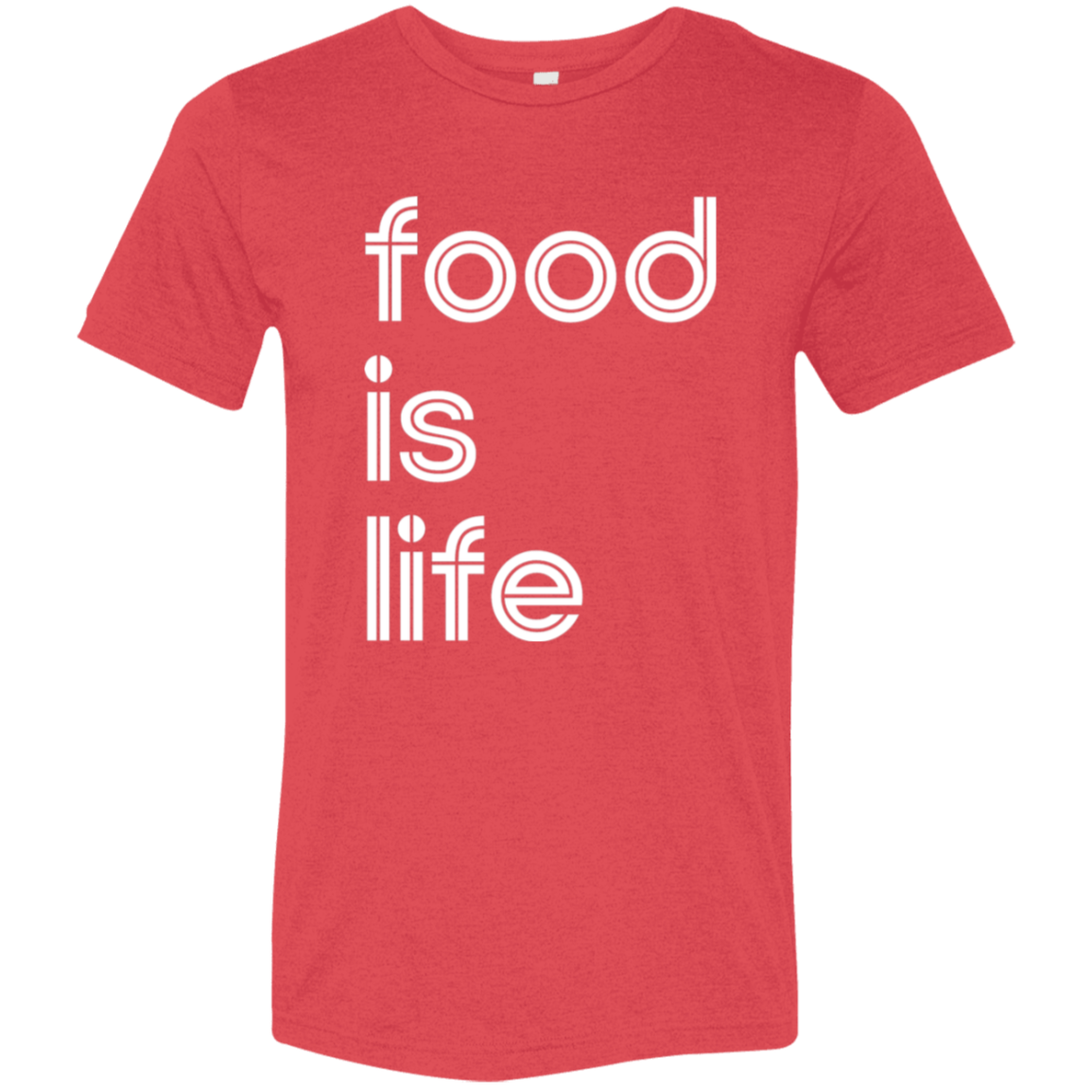 "Food is life." Tri-blend T-shirt | BetterSaid.co