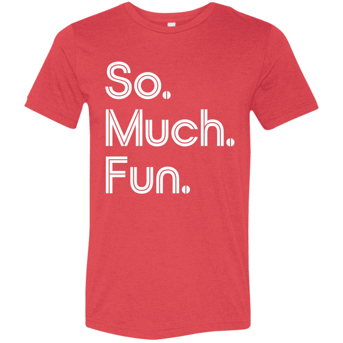 "So much fun." Tri-blend T-shirt | BetterSaid.co