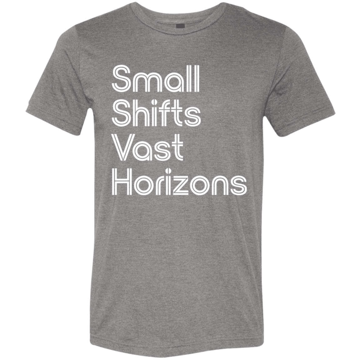 "Small Shifts Vast Horizons" Tri-blend T-shirt (white font) | BetterSaid.co