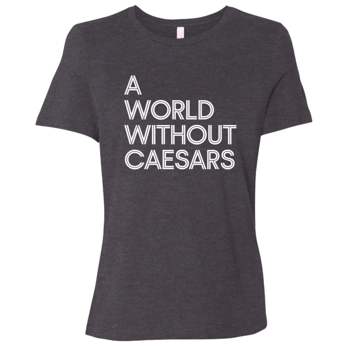 "A World Without Caesars" Womens Relaxed T-shirt | BetterSaid.co