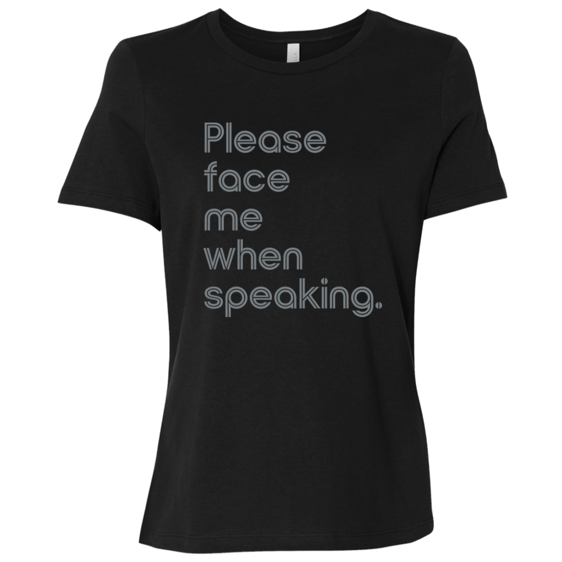 "Please face me when speaking" Womens Relaxed T-shirt | BetterSaid.co