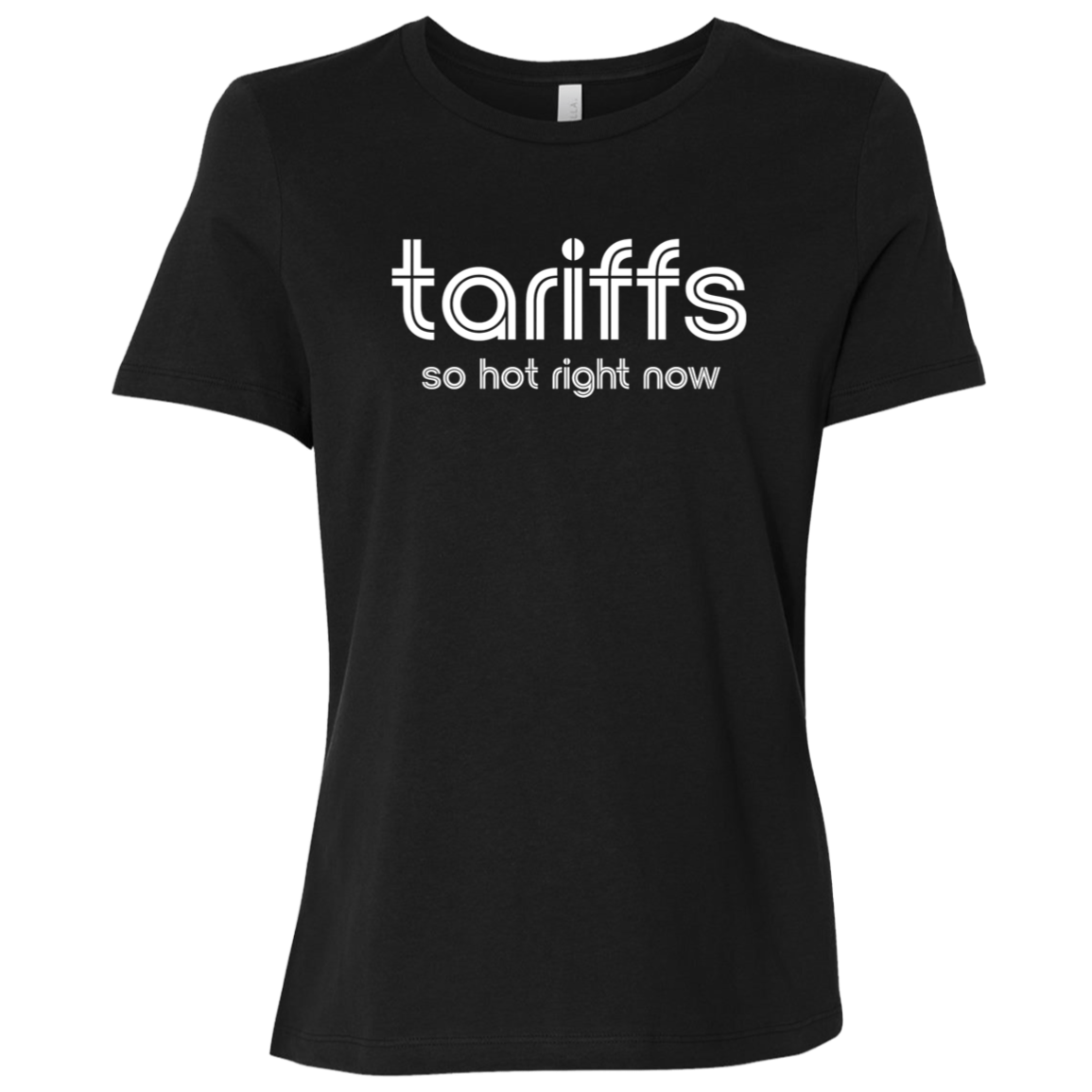 "Tariffs. So hot right now." Womens Relaxed T-shirt | BetterSaid.co