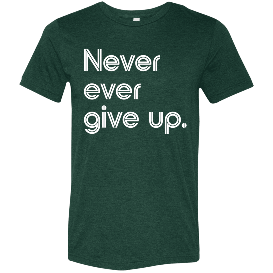 "Never ever give up" Tri-blend T-shirt | BetterSaid.co