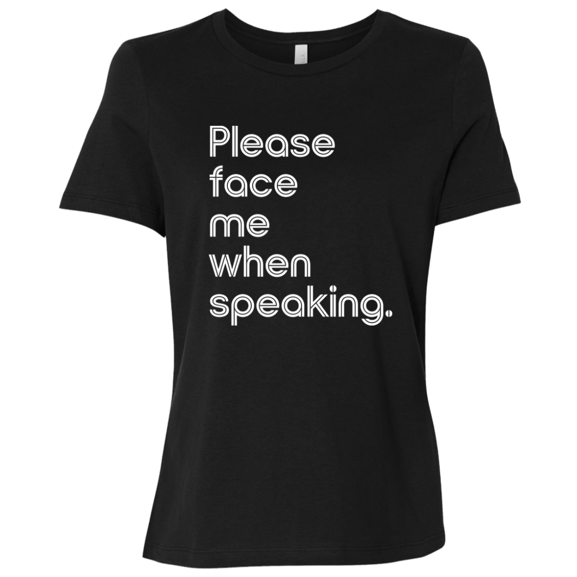 "Please face me when speaking." Womens Relaxed T-shirt | BetterSaid.co