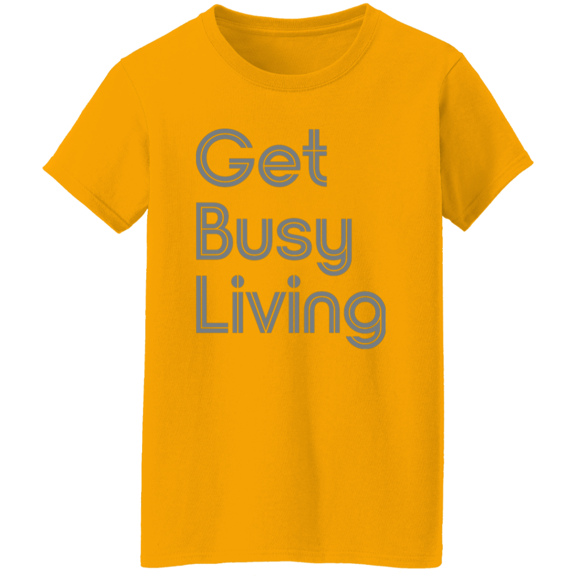 "Get busy living" Womens T-shirt | BetterSaid.co