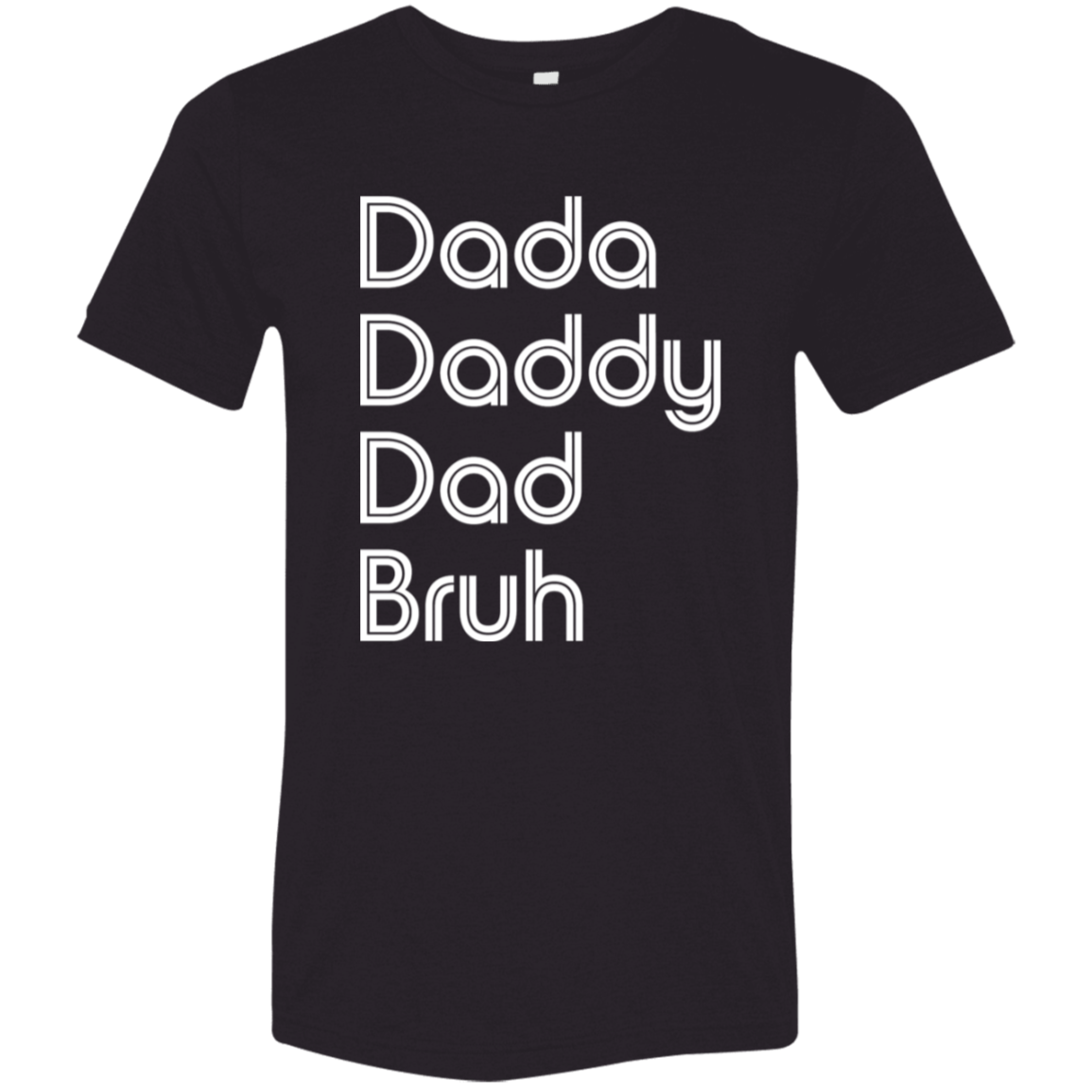 "Dada, Daddy, Dad, Bruh" Tri-blend T-shirt (white font) | BetterSaid.co