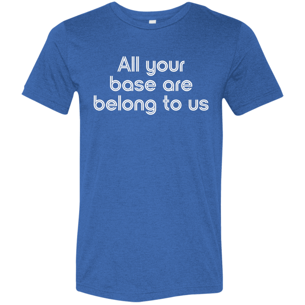 "All your base are belong to us." Tri-blend T-shirt | BetterSaid.co