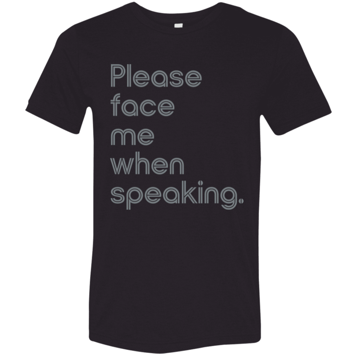 "Please face me when speaking" Tri-blend T-shirt | BetterSaid.co