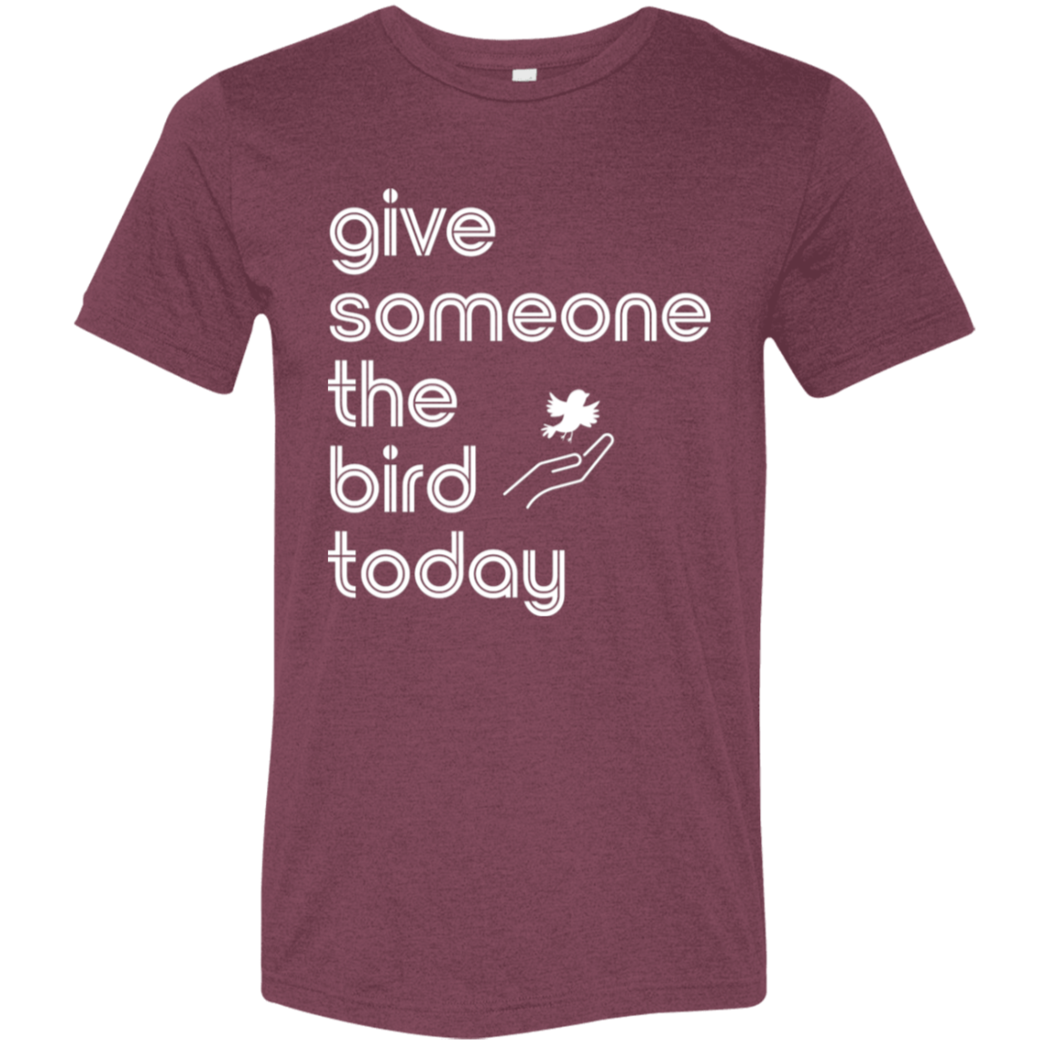 "Give someone the bird today" Tri-blend T-shirt (white font) | BetterSaid.co