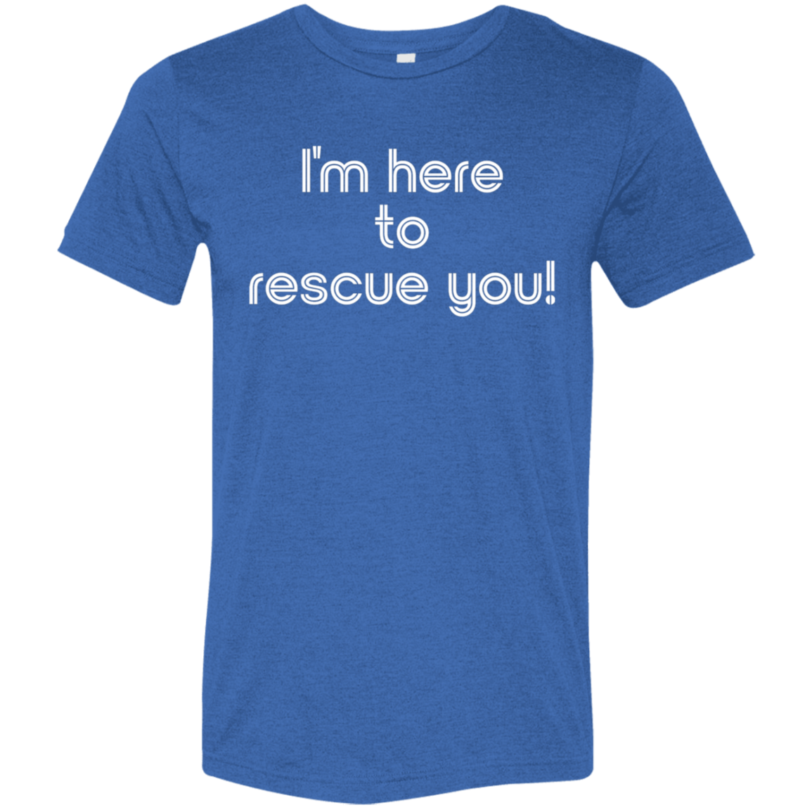 "I'm here to rescue you" Tri-blend T-shirt | BetterSaid.co