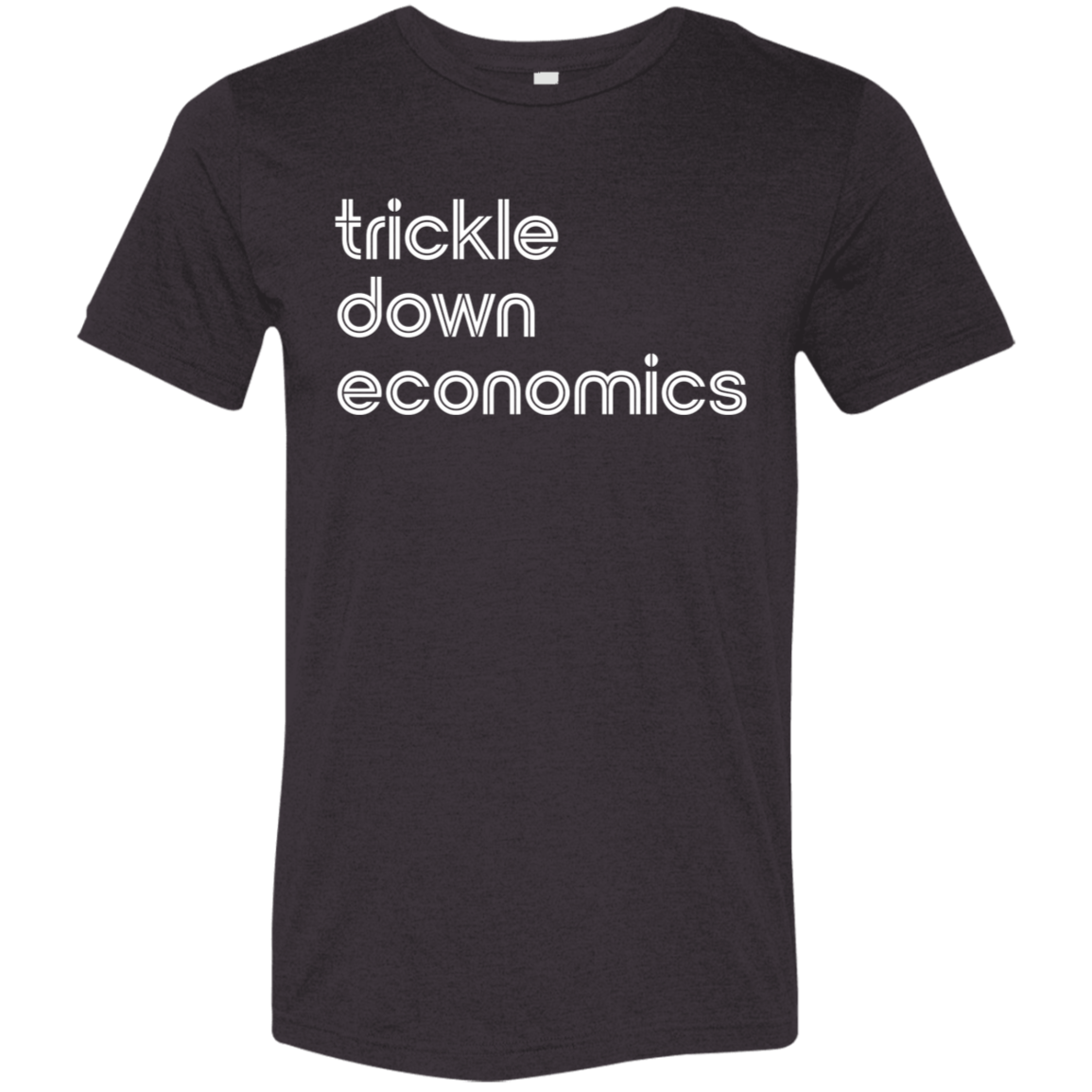 "Trickle-down economics." Tri-blend T-shirt | BetterSaid.co
