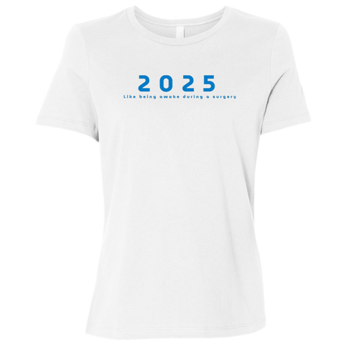 "2025, Like being awake during a surgery" Womens Relaxed T-shirt | BetterSaid.co