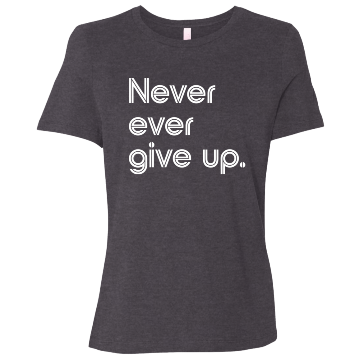 "Never ever give up" Womens Relaxed T-shirt | BetterSaid.co