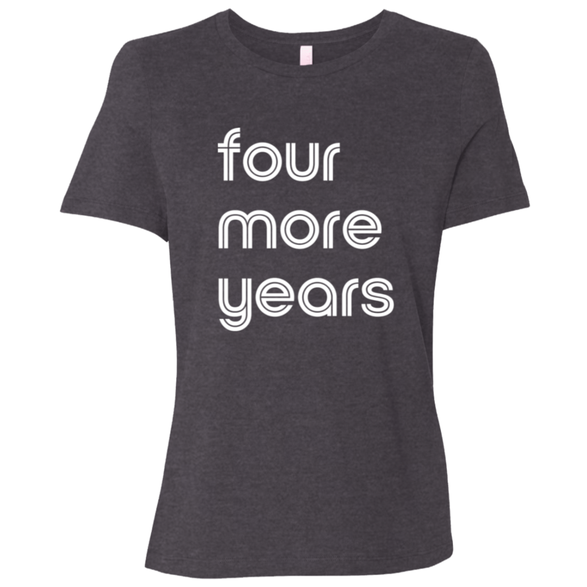 "Four more years" Womens Relaxed T-shirt | BetterSaid.co
