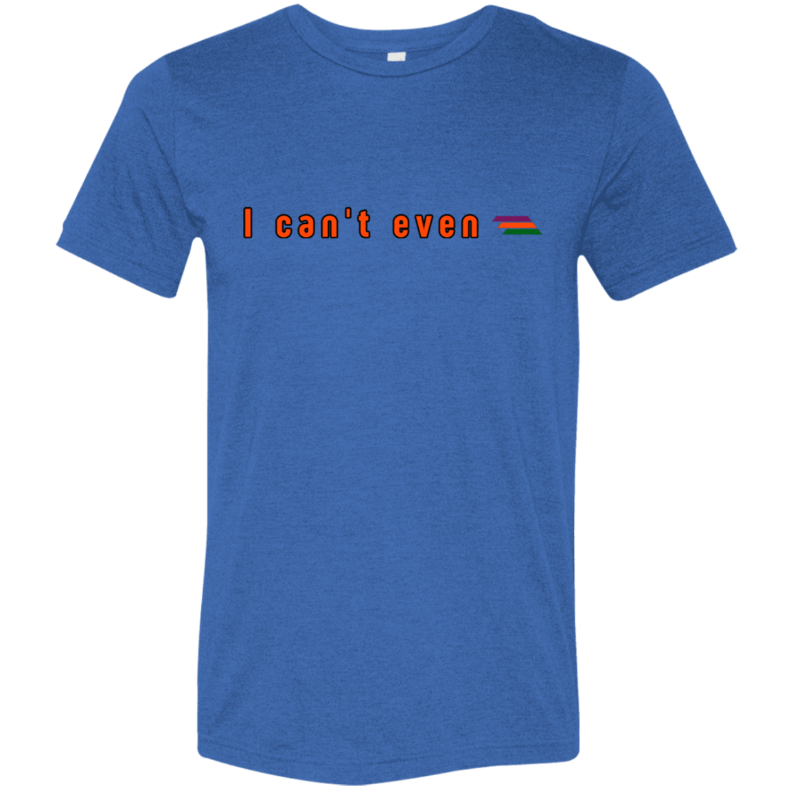 "I can't even" Tri-blend T-shirt | BetterSaid.co