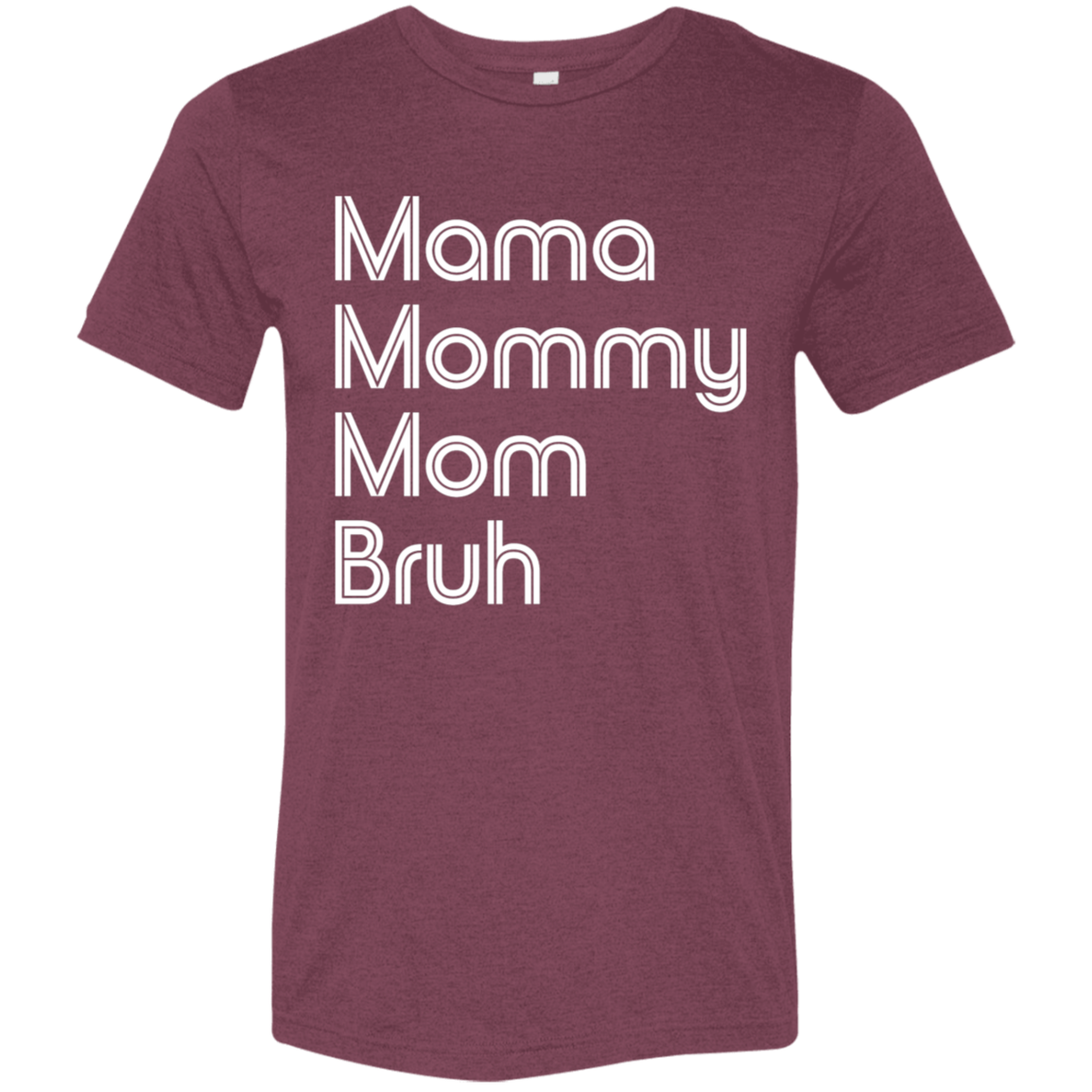"Mama, Mommy, Mom, Bruh" Tri-blend T-shirt (white font) | BetterSaid.co