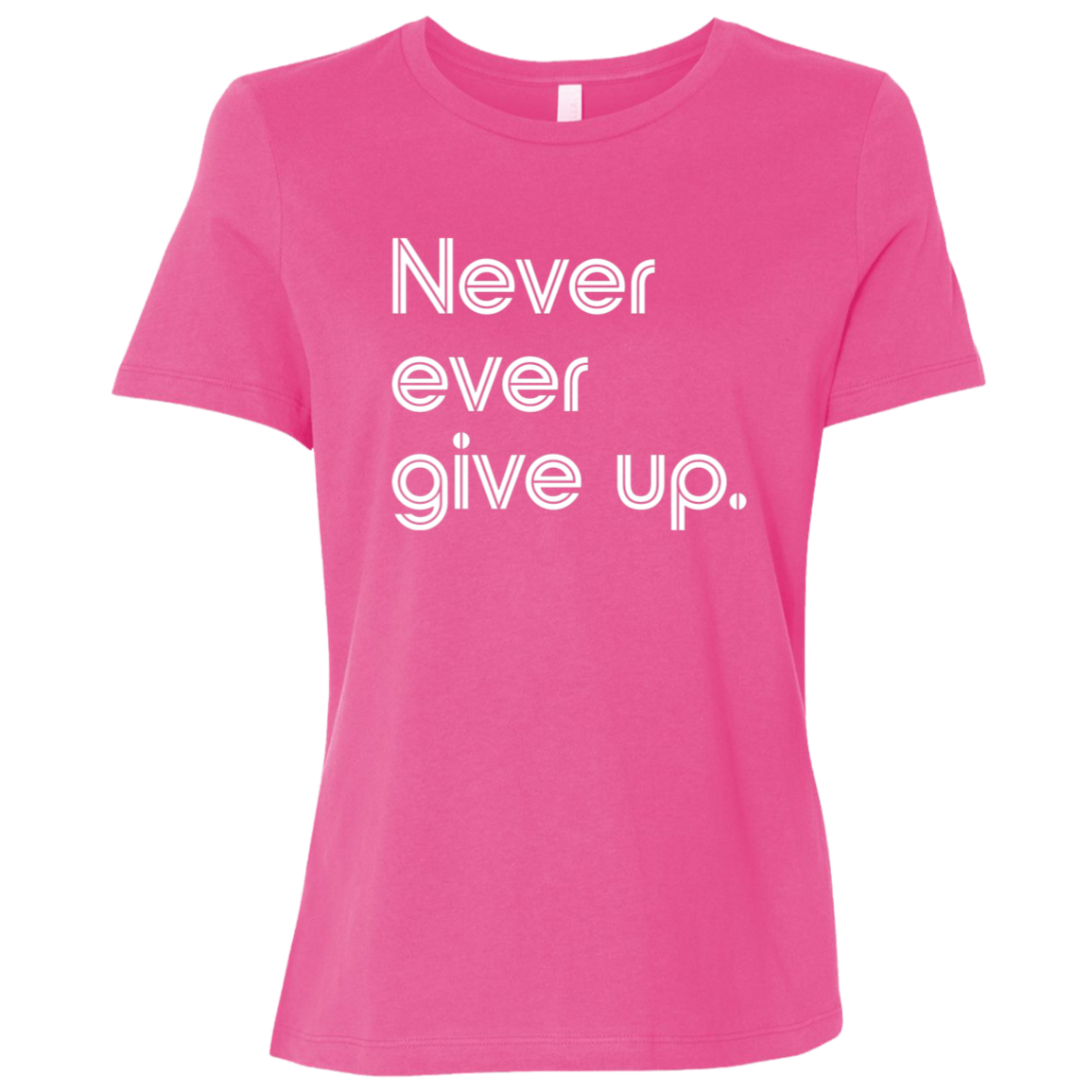"Never ever give up" Womens Relaxed T-shirt | BetterSaid.co