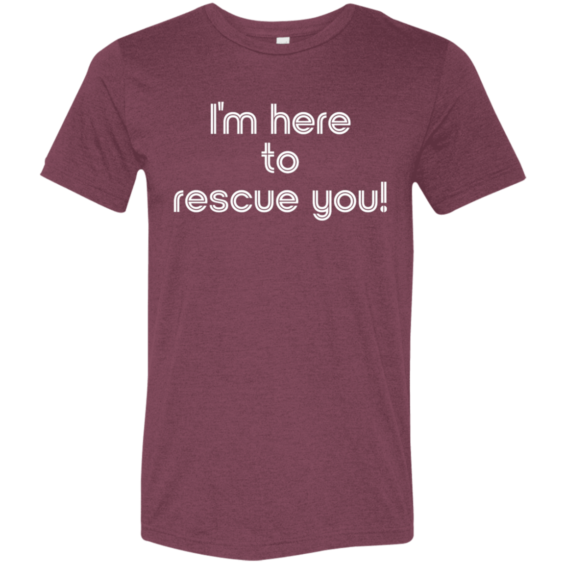"I'm here to rescue you" Tri-blend T-shirt | BetterSaid.co