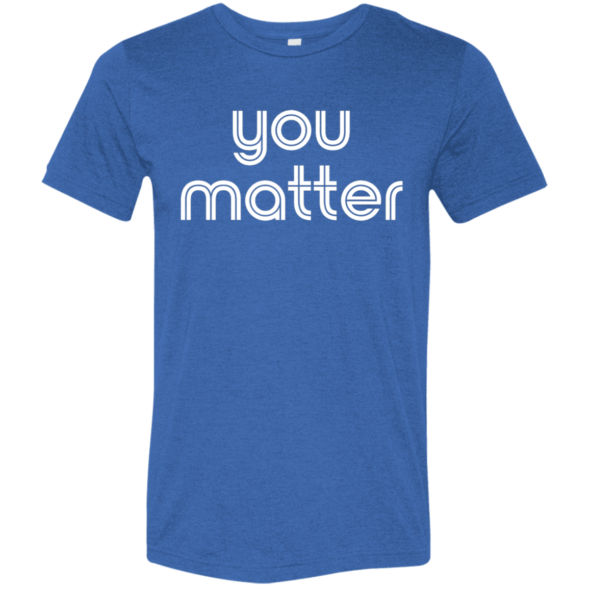 "You matter." Tri-blend T-shirt | BetterSaid.co