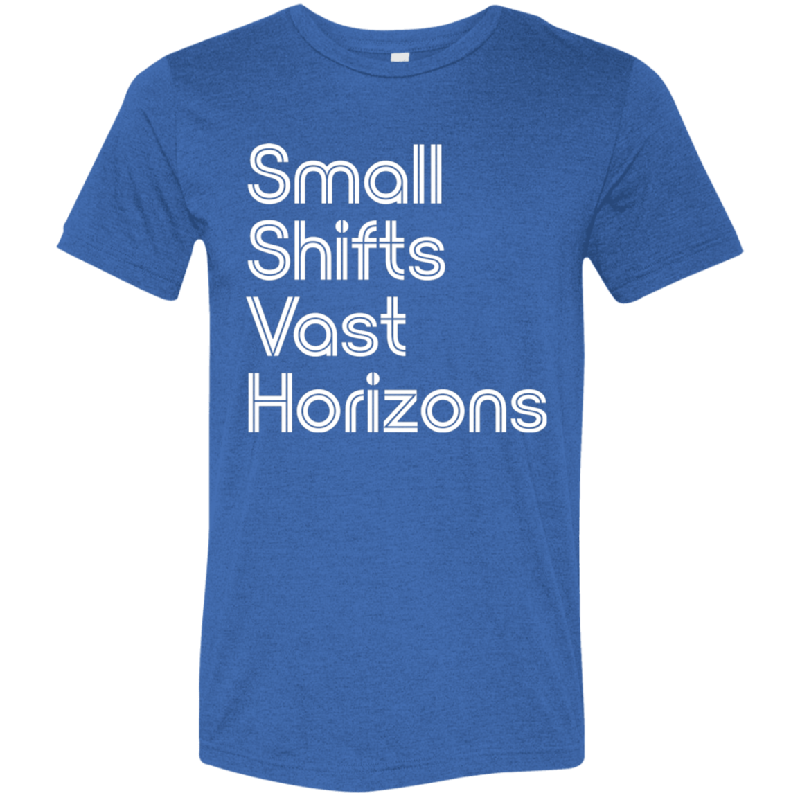 "Small Shifts Vast Horizons" Tri-blend T-shirt (white font) | BetterSaid.co