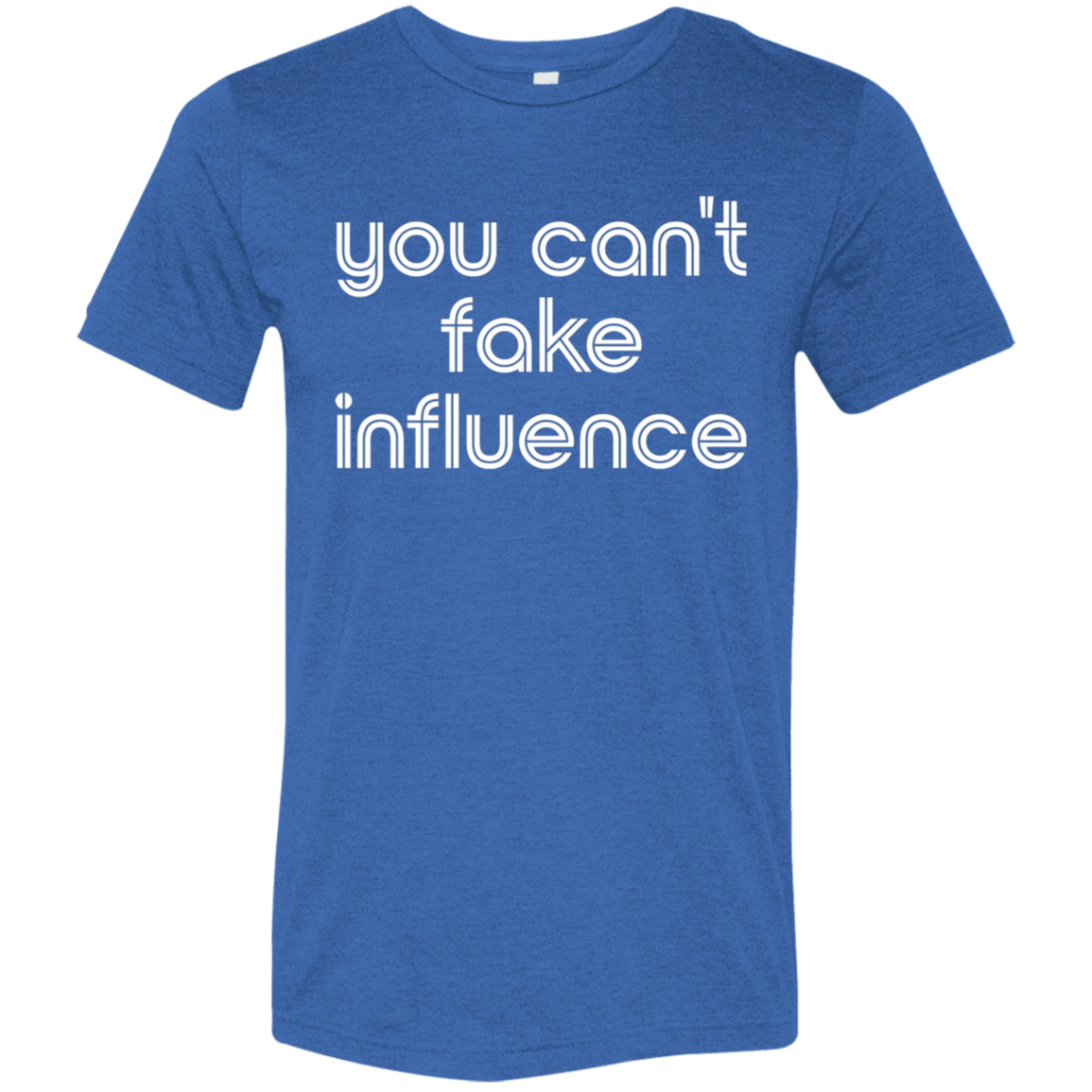 "You can't fake influence" Tri-blend T-shirt | BetterSaid.co