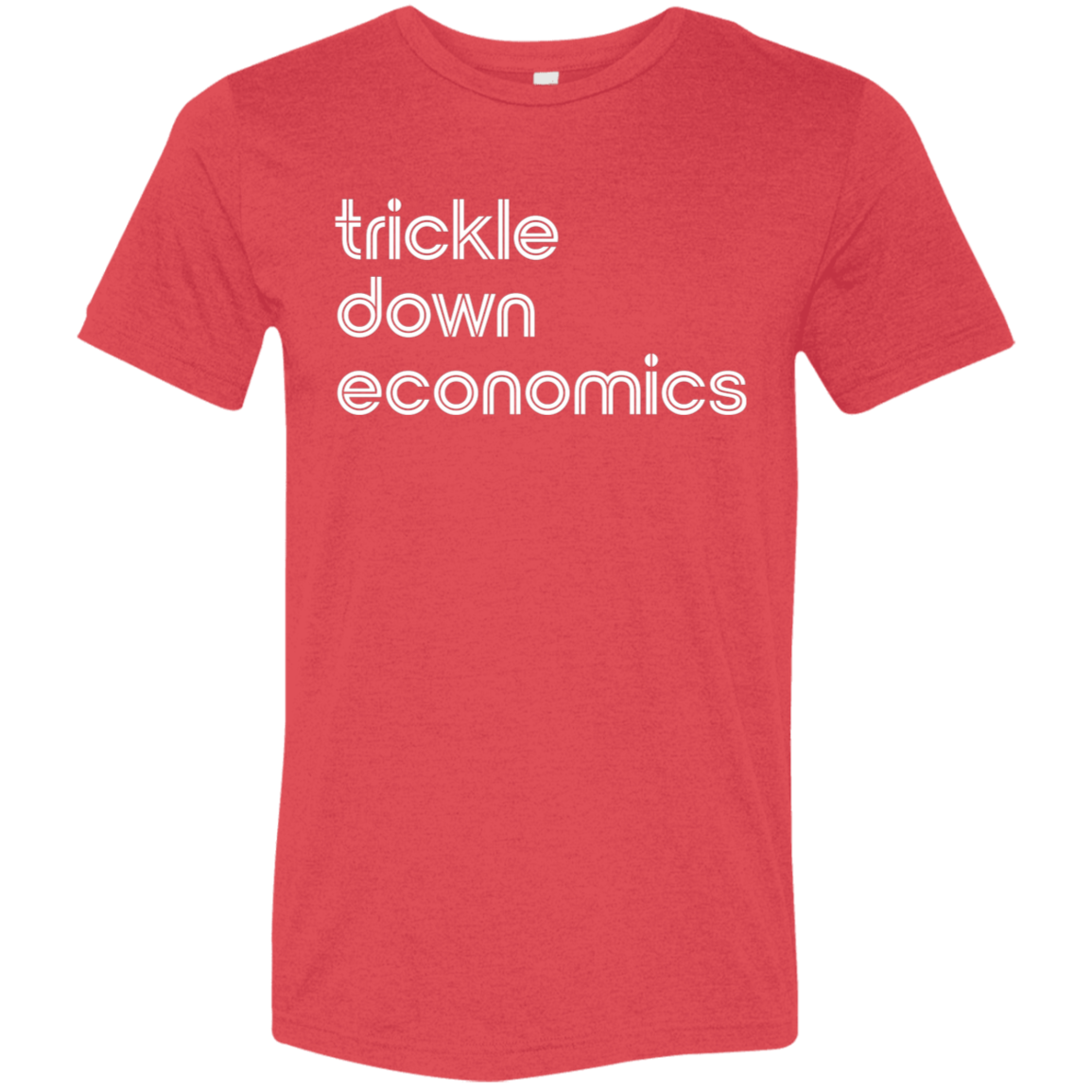 "Trickle-down economics." Tri-blend T-shirt | BetterSaid.co
