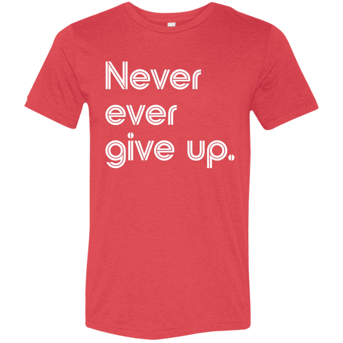 "Never ever give up" Tri-blend T-shirt | BetterSaid.co