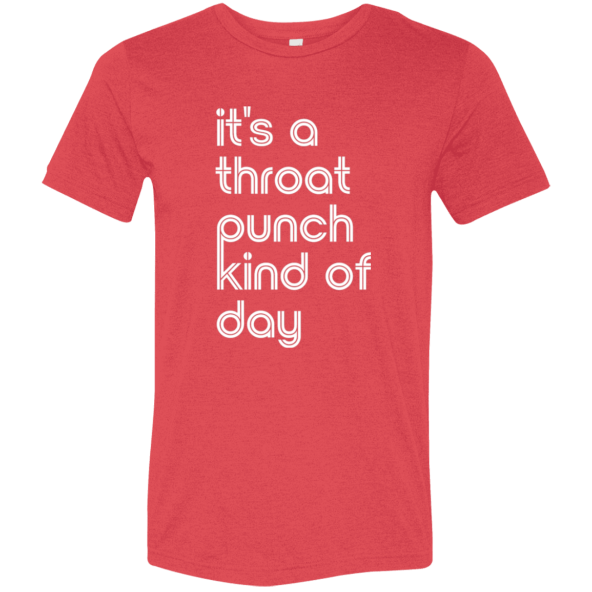 "It's a throat punch kind of day" Tri-blend T-shirt (white font) | BetterSaid.co