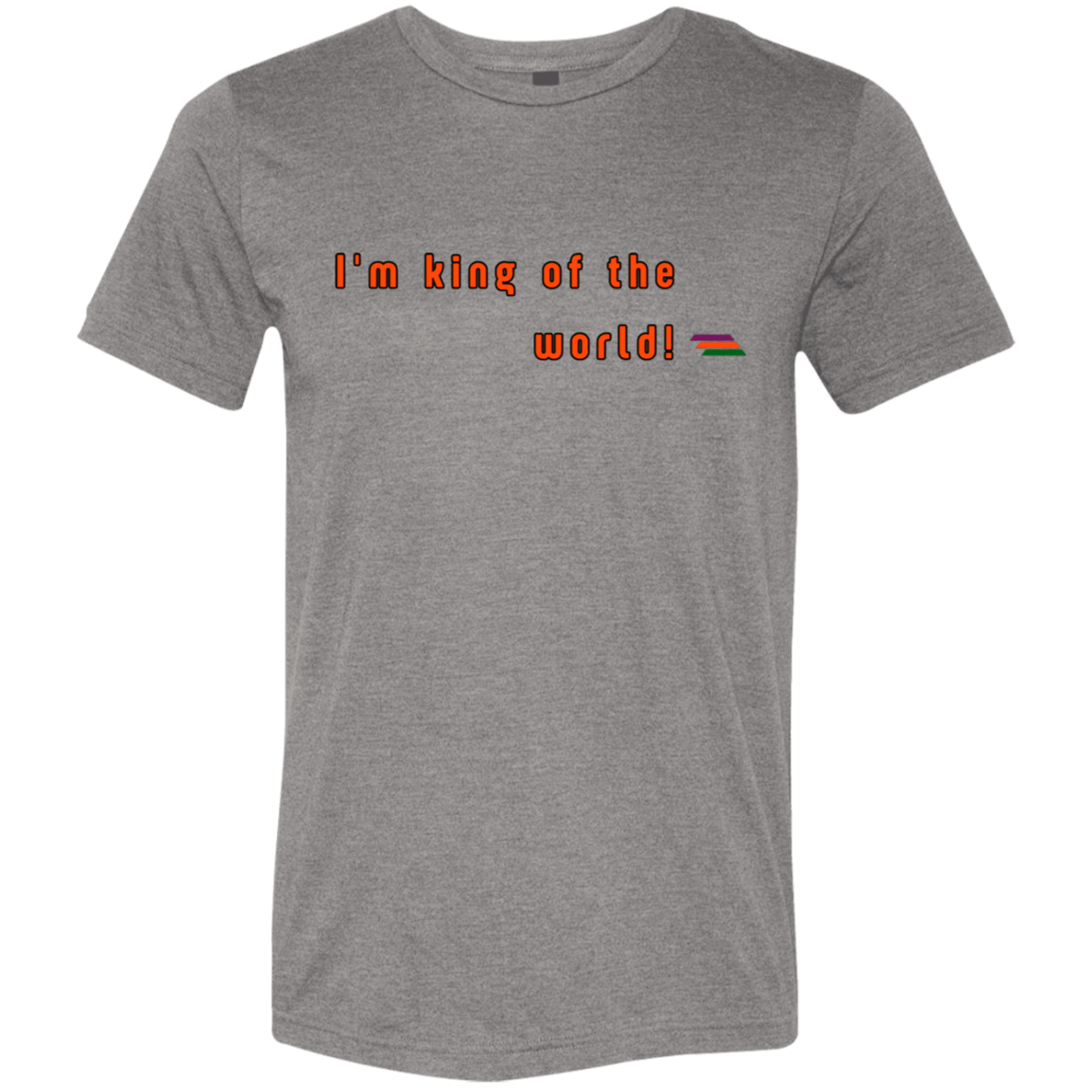 "I'm king of the world" Tri-blend T-shirt | BetterSaid.co