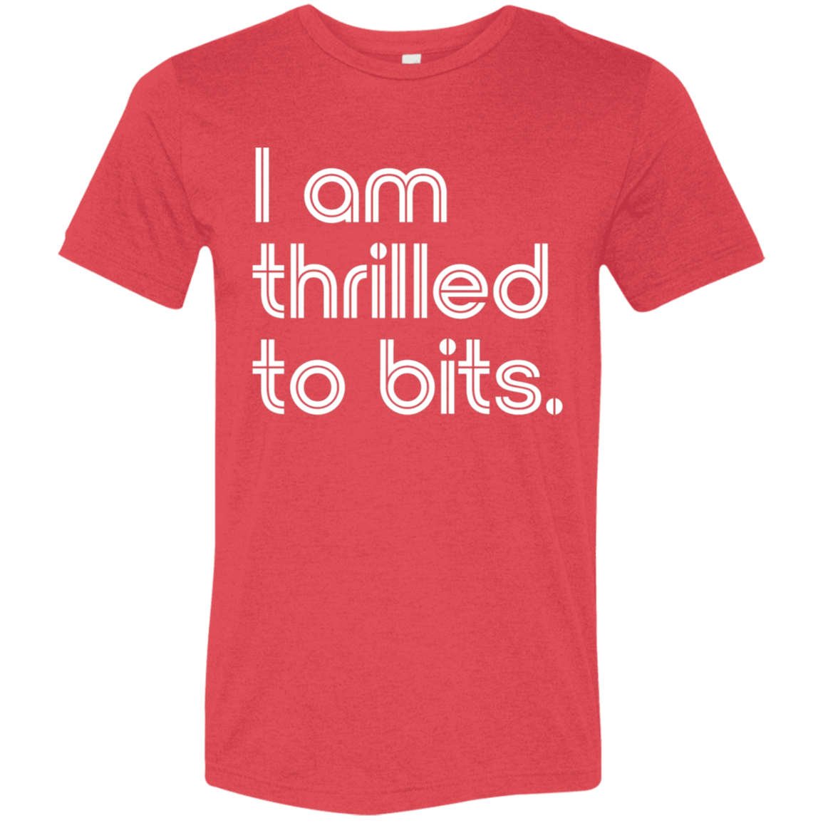 "I'm thrilled to bits." Tri-blend T-shirt | BetterSaid.co
